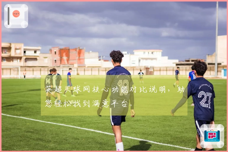 英超买球网核心功能对比说明，助您轻松找到满意平台。