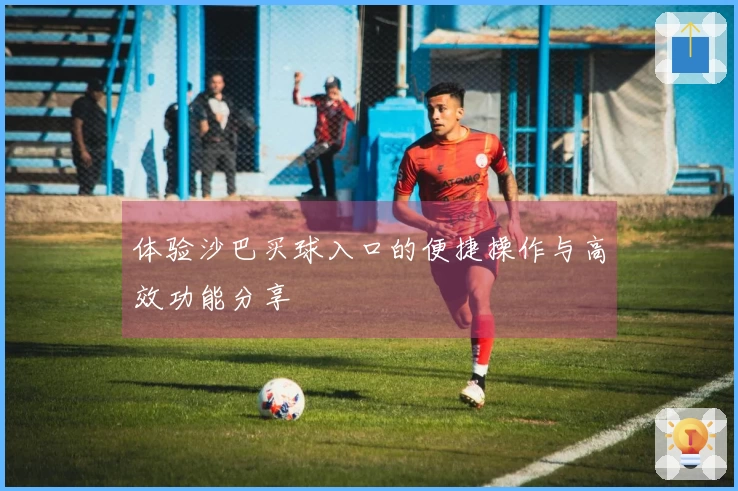 体验沙巴买球入口的便捷操作与高效功能分享