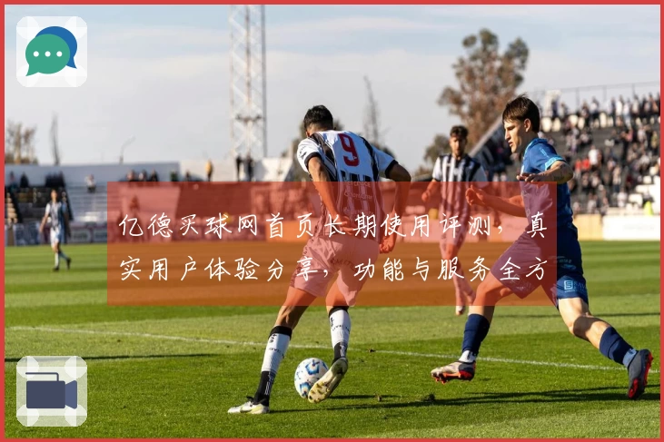 亿德买球网首页长期使用评测，真实用户体验分享，功能与服务全方位展示