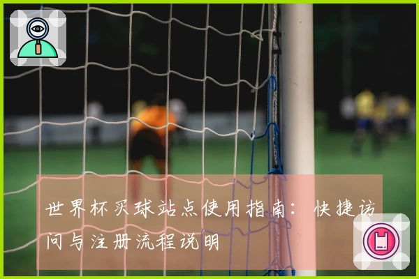 世界杯买球站点使用指南：快捷访问与注册流程说明