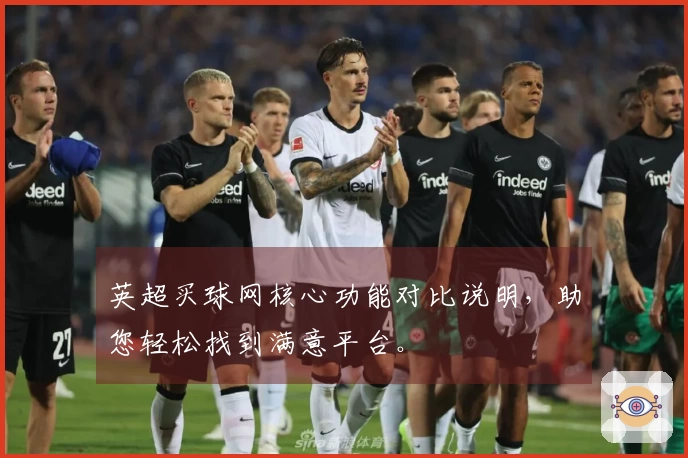 英超买球网核心功能对比说明，助您轻松找到满意平台。