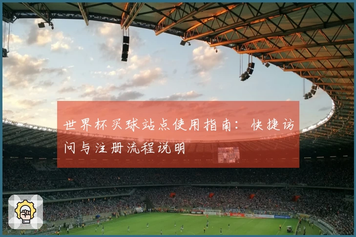 世界杯买球站点使用指南：快捷访问与注册流程说明