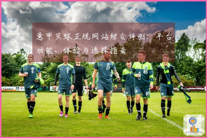 意甲买球正规网站综合评测：平台功能、体验与选择指南
